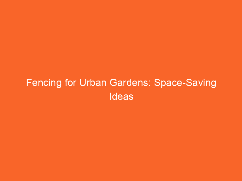 Fencing for Urban Gardens: Space-Saving Ideas